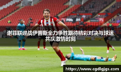 谢菲联迎战伊普斯全力争胜期待精彩对决与球迷共庆激情时刻