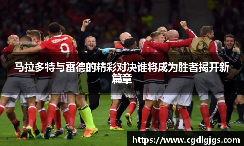 马拉多特与雷德的精彩对决谁将成为胜者揭开新篇章