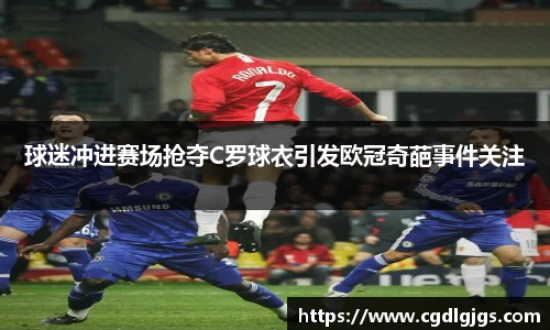 球迷冲进赛场抢夺C罗球衣引发欧冠奇葩事件关注