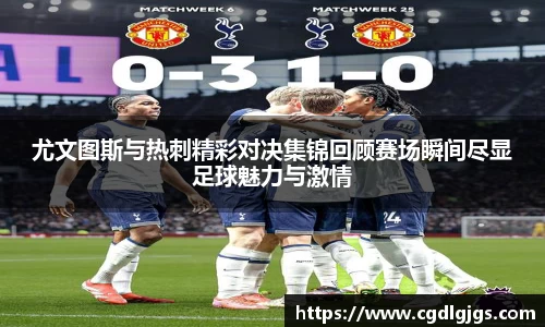尤文图斯与热刺精彩对决集锦回顾赛场瞬间尽显足球魅力与激情